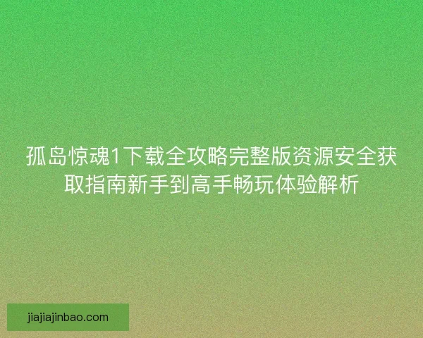 孤岛惊魂1下载全攻略完整版资源安全获取指南新手到高手畅玩体验解析