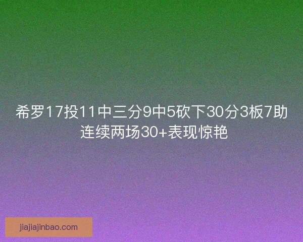 希罗17投11中三分9中5砍下30分3板7助 连续两场30+表现惊艳