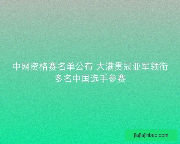中网资格赛名单公布 大满贯冠亚军领衔多名中国选手参赛