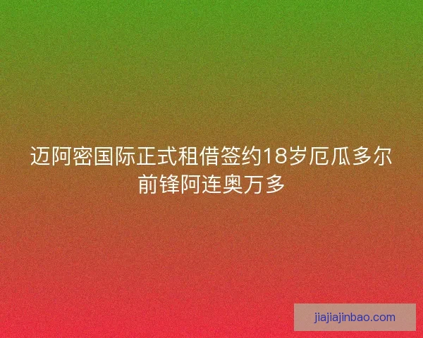 迈阿密国际正式租借签约18岁厄瓜多尔前锋阿连奥万多